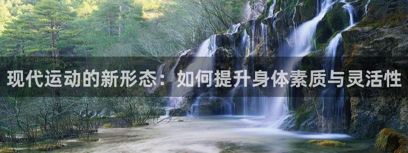fb体育娱乐首页官网下载：现代运动的新形态：如何提升