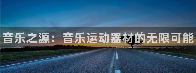 fb体育平台是正规平台吗知乎：音乐之源：音乐运动器材的无限可