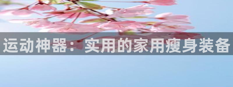 fb体育平台注册：运动神器：实用的家用瘦身装备