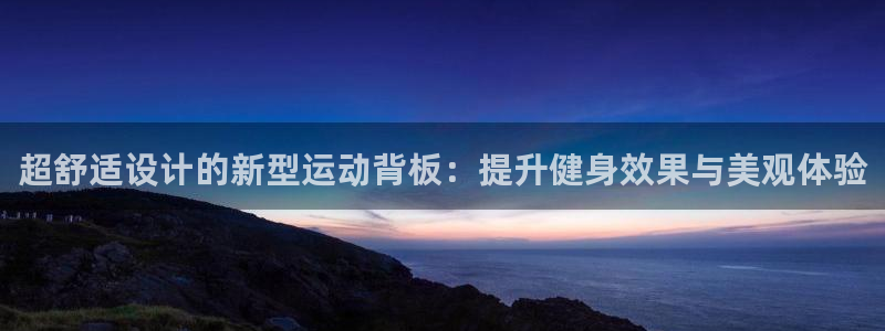 fb体育娱乐网站：超舒适设计的新型运动背板：提升健身
