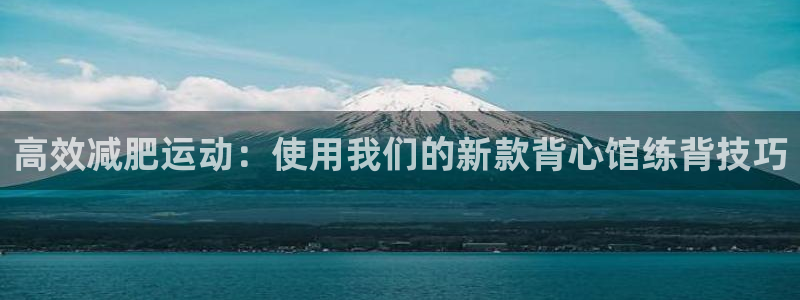 fb体育娱乐：高效减肥运动：使用我们的新款背心馆练背技巧