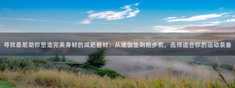 fb体育科技：寻找最能助你塑造完美身材的减肥器材：从瑜伽垫到