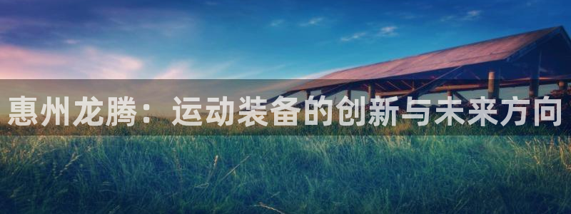 fb体育平台注册要钱吗是真的吗：惠州龙腾：运动装备的创新与未