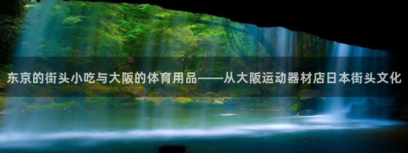 fb体育官方客服电话：东京的街头小吃与大阪的体育用品——从大