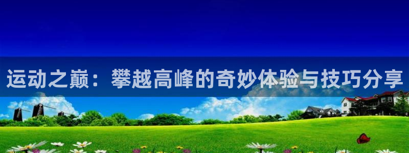fb体育娱乐：运动之巅：攀越高峰的奇妙体验与技巧分享