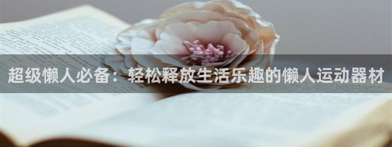 fb体育集团：超级懒人必备：轻松释放生活乐趣的懒人运动器材
