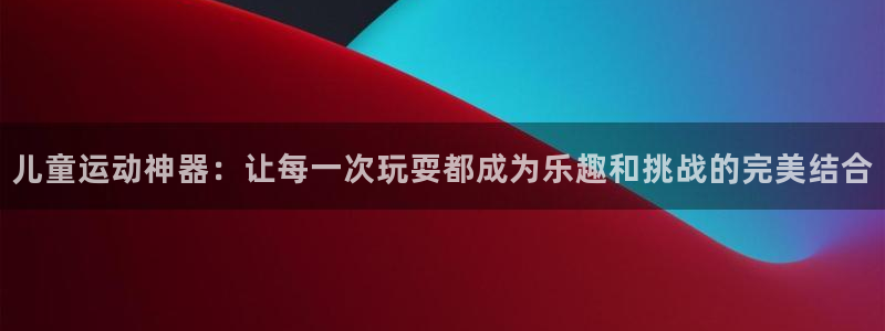 fb体育集团E.ON：儿童运动神器：让每一次玩耍都成为乐趣和