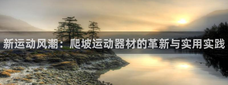 fb体育神州：新运动风潮：爬坡运动器材的革新与实用实践